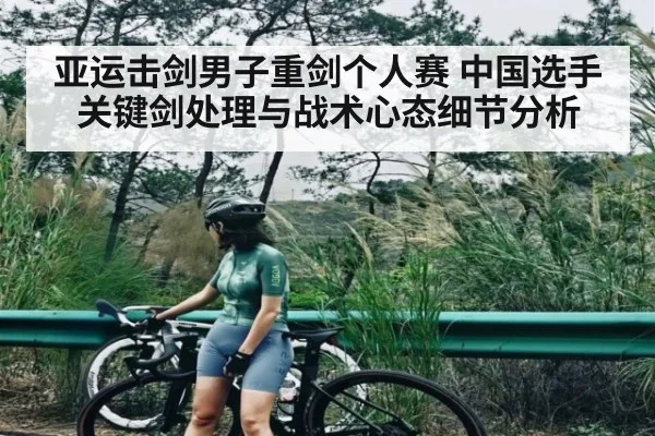 亚运击剑男子重剑个人赛 中国选手关键剑处理与战术心态细节分析