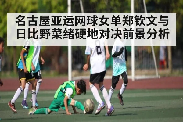 名古屋亚运网球女单郑钦文与日比野菜绪硬地对决前景分析