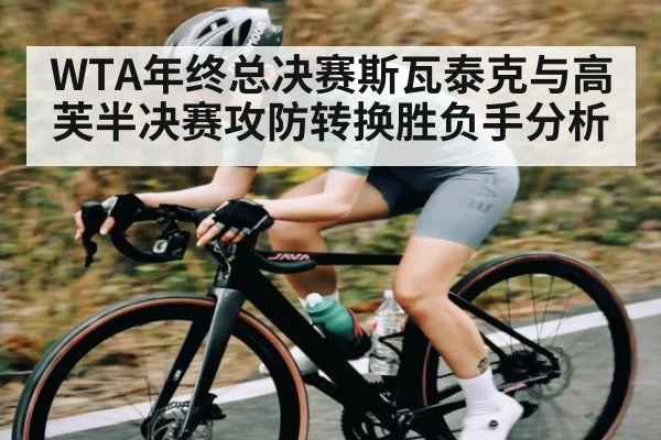 WTA年终总决赛斯瓦泰克与高芙半决赛攻防转换胜负手分析
